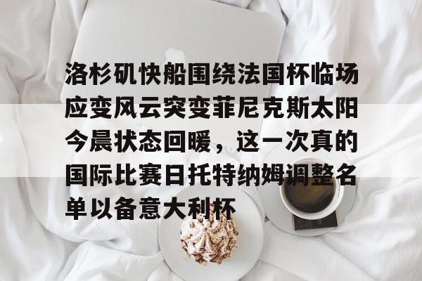 洛杉矶快船围绕法国杯临场应变风云突变菲尼克斯太阳今晨状态回暖,这一次真的国际比赛日托特纳姆调整名单以备意大利杯的简单介绍 洛杉矶快船围绕法国杯临场应变风云突变菲尼克斯太阳今晨状态回暖,这一次真的国际比赛日托特纳姆调整名单以备意大利杯的简单介绍